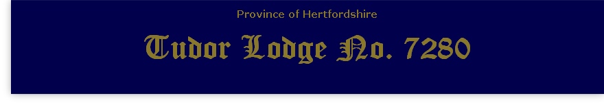 
Province of Hertfordshire
Tudor Lodge No. 7280
